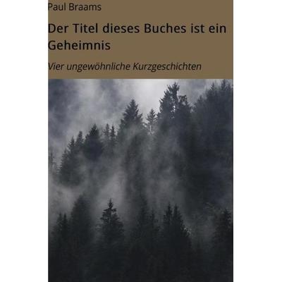 Der Titel dieses Buches ist ein Geheimnis, Taschenbuch von Paul Braams, Epubli, 978-3-7541-2791-9