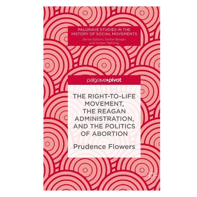 Springer The Right-to-Life Movement, the Reagan Administration, and the Politics of Abortion (Englisch, Hardcover, Prudence Flowers) (9783030017064)