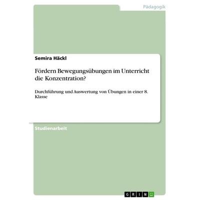 Fördern Bewegungsübungen im Unterricht die Konzentration?, Taschenbuch von Semira Häckl, GRIN, 978-3-668-96725-0