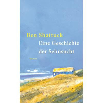 Eine Geschichte der Sehnsucht, Gebundene Ausgabe von Ben Shattuck, Carl Hanser, 978-3-446-28650-4