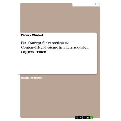 Ein Konzept für zentralisierte Content-Filter-Systeme in internationalen Organisationen, Taschenbuch von Patrick Wuckel, GRIN, 978-3-668-40428-1