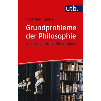 Grundprobleme der Philosophie, Taschenbuch von Gottfried Gabriel, Utb GmbH, 978-3-8252-6170-2