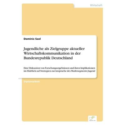 Jugendliche als Zielgruppe aktueller Wirtschaftskommunikation in der Bundesrepublik Deutschland, Taschenbuch von Dominic Saxl, GRIN, 978-3-8386-3079-3