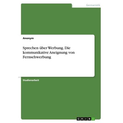 Sprechen über Werbung. Die kommunikative Aneignung von Fernsehwerbung, Taschenbuch von Anonymous, GRIN, 978-3-346-37275-8