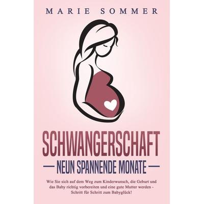 SCHWANGERSCHAFT - Neun spannende Monate: Wie Sie sich auf dem Weg zum Kinderwunsch, die Geburt und das Baby richtig vorbereiten und eine gute Mutter