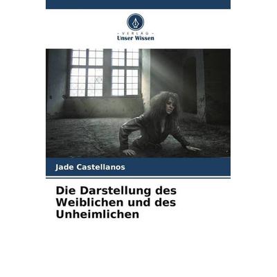 Die Darstellung des Weiblichen und des Unheimlichen, Taschenbuch von Jade Castellanos, Verlag Unser Wissen, 978-620-6-29243-2