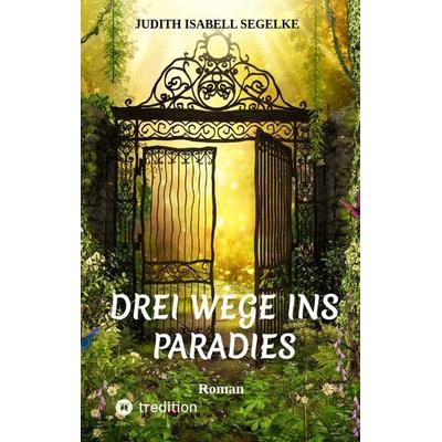Drei Wege ins Paradies, Taschenbuch von Judith Isabell Segelke, Tredition, 978-3-347-73008-3