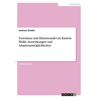 Tourismus und Klimawandel im Kanton Wallis. Auswirkungen und Adaptionsmöglichkeiten, Taschenbuch von Andreas Stadler, GRIN, 978-3-346-20682-4