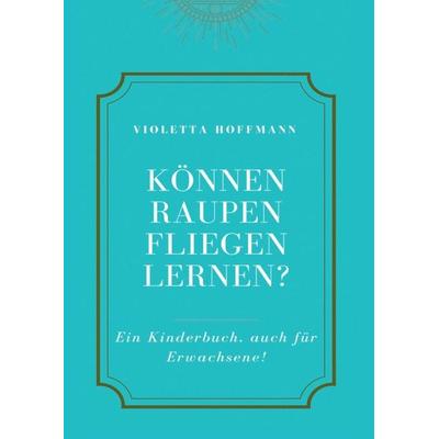 Können Raupen fliegen lernen?, Taschenbuch von Violetta Hoffmann, Tredition, 978-3-347-22537-4