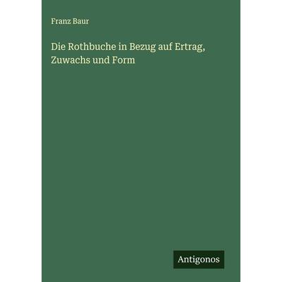 Die Rothbuche in Bezug auf Ertrag, Zuwachs und Form, Gebundene Ausgabe von Franz Baur, Antigonos Verlag, 978-3-563-47984-1