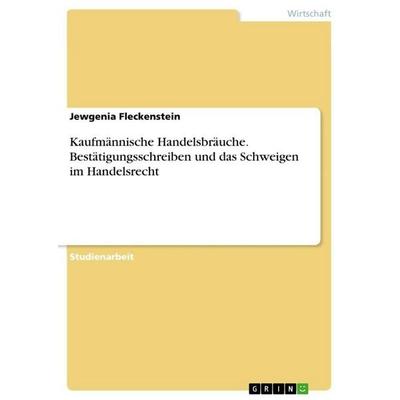 Kaufmännische Handelsbräuche. Bestätigungsschreiben und das Schweigen im Handelsrecht, Taschenbuch von Jewgenia Fleckenstein, GRIN, 978-3-346-67809-6