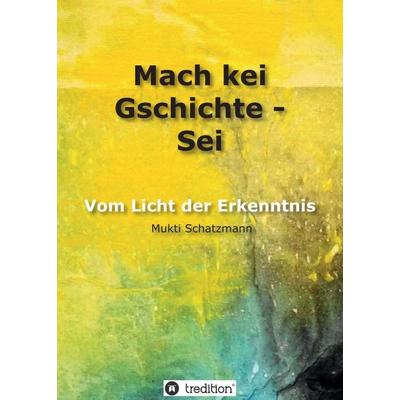 Mach kei Gschichte - Sei, Taschenbuch von Mukti Schatzmann, Tredition, 978-3-7469-4893-5
