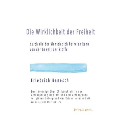 Die Wirklichkeit der Freiheit, durch die der Mensch befreien kann von der Gewalt der Stoffe, Taschenbuch von Friedrich Benesch, Epubli,