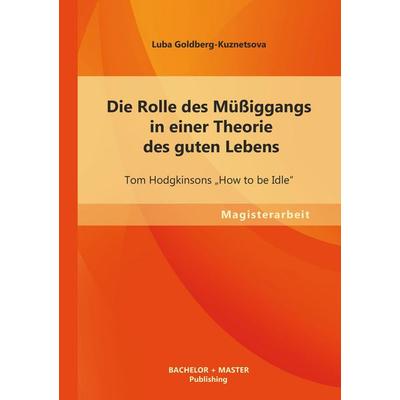 Die Rolle des Müßiggangs in einer Theorie des guten Lebens: Tom Hodgkinsons 'How to be Idle'; Taschenbuch von Luba Goldberg-Kuznetsova, Bachelor +