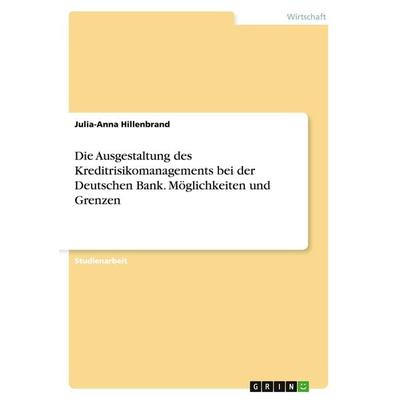 Die Ausgestaltung des Kreditrisikomanagements bei der Deutschen Bank. Möglichkeiten und Grenzen, Taschenbuch von Julia-Anna Hillenbrand, GRIN,