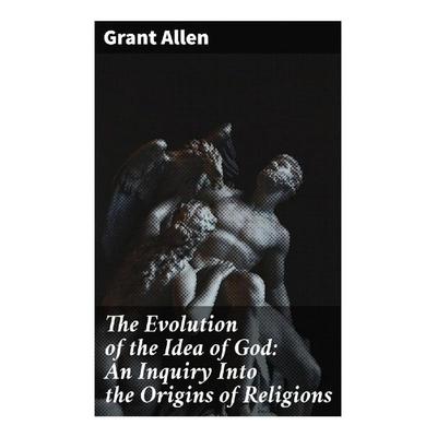 The Evolution of the Idea of God: An Inquiry Into the Origins of Religions, Taschenbuch von Grant Allen, Good Press, 978-80-272-9607-1