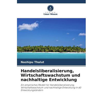 Handelsliberalisierung, Wirtschaftswachstum und nachhaltige Entwicklung, Taschenbuch von Nashipu Thalut, Verlag Unser Wissen, 978-620-5-78289-7