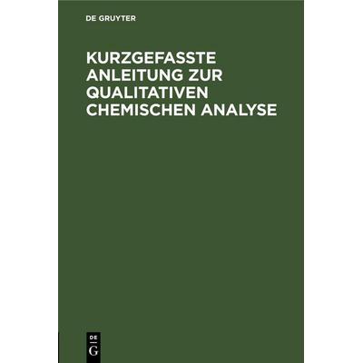 Kurzgefasste Anleitung zur qualitativen chemischen Analyse, Gebundene Ausgabe von , De Gruyter Mouton, 978-3-11-260283-6