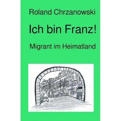 Ich bin Franz!, Taschenbuch von Roland Chrzanowski, Epubli, 978-3-7549-1446-5