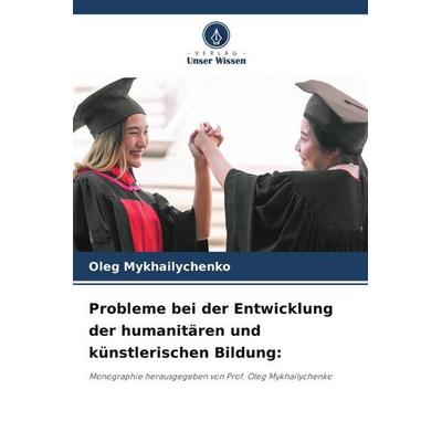 Probleme bei der Entwicklung der humanitären und künstlerischen Bildung:, Taschenbuch von Oleg Mykhailychenko, Verlag Unser Wissen, 978-620-5-85341-2