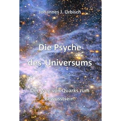 Die Psyche des Universums, Gebundene Ausgabe von Johannes J. Urbisch, Tredition, 978-3-7497-8370-0