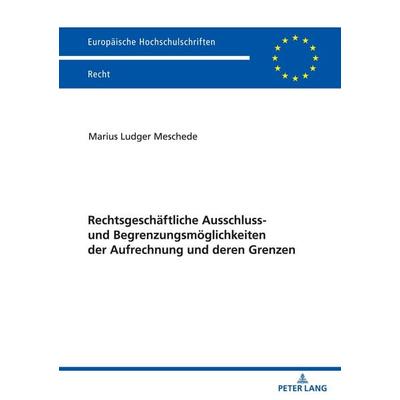 Rechtsgeschäftliche Ausschluss- und Begrenzungsmöglichkeiten der Aufrechnung und deren Grenzen, Taschenbuch von Marius Meschede, Peter Lang GmbH,