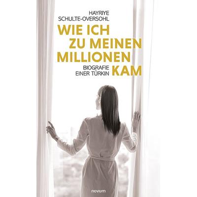 Wie ich zu meinen Millionen kam, Taschenbuch von Hayriye Schulte-Oversohl, Novum Verlag, 978-3-99107-724-4