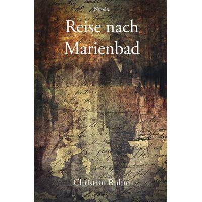 Reise nach Marienbad, Taschenbuch von Christian Ruhm, Epubli, 978-3-7529-6760-9