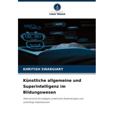 Künstliche allgemeine und Superintelligenz im Bildungswesen, Taschenbuch von Khritish Swargiary, Verlag Unser Wissen, 978-620-3-61087-1