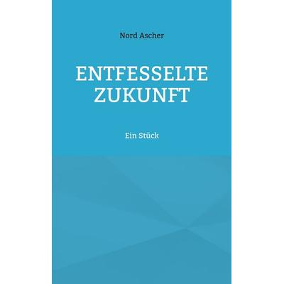 Entfesselte Zukunft, Taschenbuch von Nord Ascher, BoD – Books on Demand, 978-3-7597-0406-1
