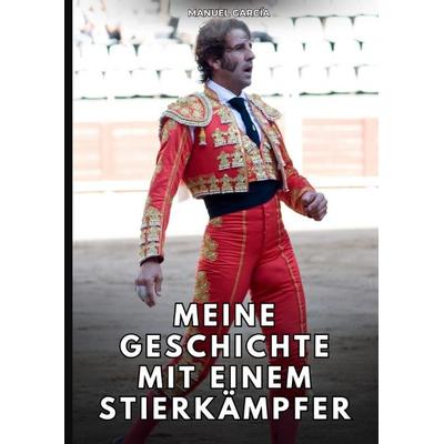 Meine Geschichte mit einem Stierkämpfer, Gebundene Ausgabe von Manuel García, Tredition, 978-3-384-76629-8