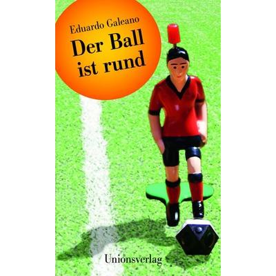 Der Ball ist rund, Gebundene Ausgabe von Eduardo Galeano, Unionsverlag, 978-3-293-00473-3