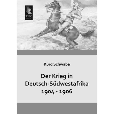 Der Krieg in Deutsch-Südwestafrika 1904 - 1906, Taschenbuch von Kurd Schwabe, EHV-History, 978-3-95564-407-9