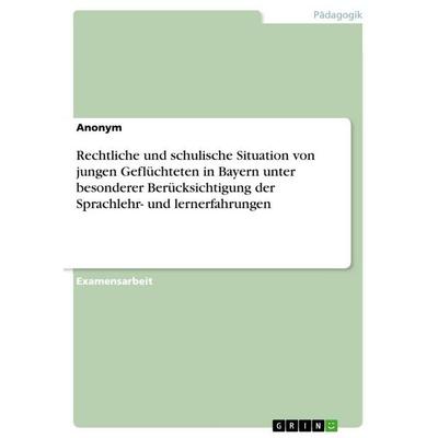 Rechtliche und schulische Situation von jungen Geflüchteten in Bayern unter besonderer Berücksichtigung der Sprachlehr- und lernerfahrungen,