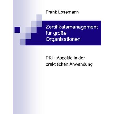 Zertifikatsmanagement für große Organisationen, Taschenbuch von Frank Losemann, BoD – Books on Demand, 978-3-8334-4611-5