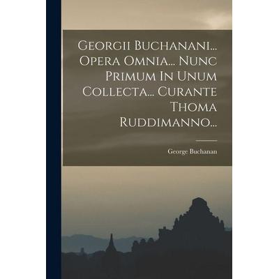 Georgii Buchanani... Opera Omnia... Nunc Primum In Unum Collecta... Curante Thoma Ruddimanno..., Taschenbuch von George Buchanan, Creative Media