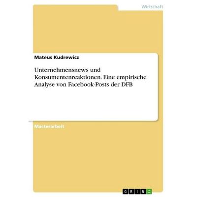 Unternehmensnews und Konsumentenreaktionen. Eine empirische Analyse von Facebook-Posts der DFB, Taschenbuch von Mateus Kudrewicz, GRIN,