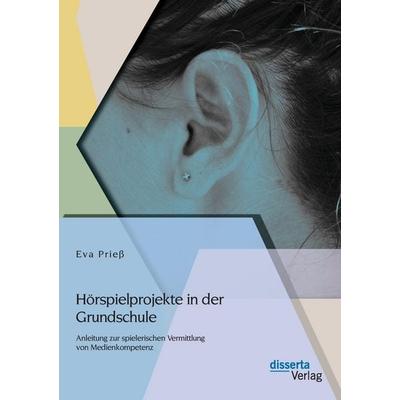 Hörspielprojekte in der Grundschule: Anleitung zur spielerischen Vermittlung von Medienkompetenz, Taschenbuch von Eva Priess, Disserta Verlag,