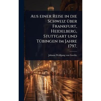 Aus einer Reise in die Schweiz über Frankfurt, Heidelberg, Stuttgart und Tübingen im Jahre 1797., Gebundene Ausgabe von , Legare Street Press,