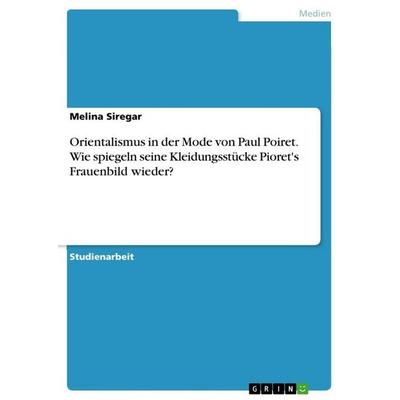 Orientalismus in der Mode von Paul Poiret. Wie spiegeln seine Kleidungsstücke Pioret's Frauenbild wieder?, Taschenbuch von Melina Siregar, GRIN,