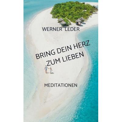 BRING DEIN HERZ ZUM LIEBEN, Taschenbuch von Werner Leder, Bookmundo Osiander, 978-94-037-8360-4