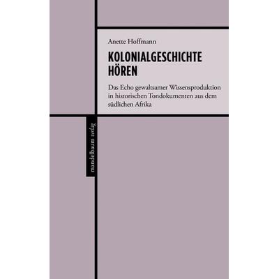 Kolonialgeschichte hören, Paperback von Anette Hoffmann, Mandelbaum verlag eG, 978-3-85476-888-3