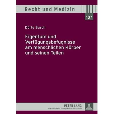 Eigentum und Verfügungsbefugnisse am menschlichen Körper und seinen Teilen, Gebundene Ausgabe von Dörte Busch, Peter Lang GmbH, Internationaler Verlag