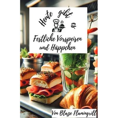 Heute gibt es - Festliche Vorspeisen und Häppchen, Taschenbuch von Blaze Flamingrill, Epubli, 978-3-8190-3370-4