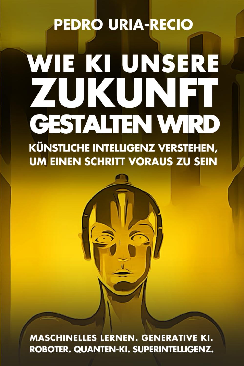 Pedro Uria-Recio - Wie KI unsere Zukunft gestalten wird: Künstliche Intelligenz verstehen, um einen Schritt voraus zu sein. Maschinelles Lernen. Generative KI. Roboter. Quanten-KI. Superintelligenz. (Future of AI) - Preis vom 17.10.2026 19:25:27 h
