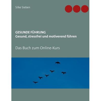 Gesunde Führung - Gesund, stressfrei und motiverend führen, Taschenbuch von Silke Sieben, BoD – Books on Demand, 978-3-7526-4274-2