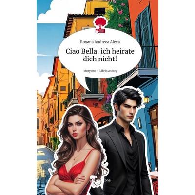 Ciao Bella, ich heirate dich nicht!. Life is a Story - story.one, Gebundene Ausgabe von Roxana Andreea Alexa, Storylution, 978-3-7115-9804-2