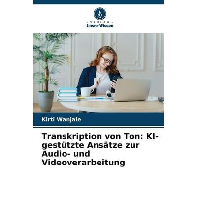 Transkription von Ton: KI-gestützte Ansätze zur Audio- und Videoverarbeitung, Taschenbuch von Kirti Wanjale, Verlag Unser Wissen, 978-620-2-45450-6