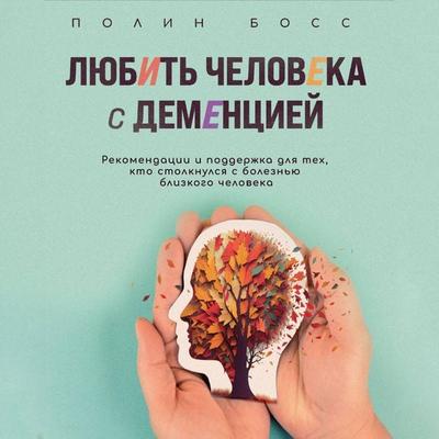 Lyubit' cheloveka s dementsiey. Rekomendatsii i podderzhka dlya teh, kto stolknulsya s boleznyu blizkogo cheloveka - Pauline Boss, Audio,
