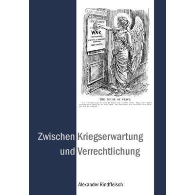 Zwischen Kriegserwartung und Verrechtlichung, Taschenbuch von Alexander Rindfleisch, BoD – Books on Demand, 978-3-8482-3144-7
